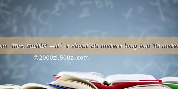 — is the meeting room  Mrs. Smith? —It’s about 20 meters long and 10 meters wide.A. How bi