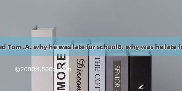The teacher asked Tom .A. why he was late for schoolB. why was he late for schoolC. why i
