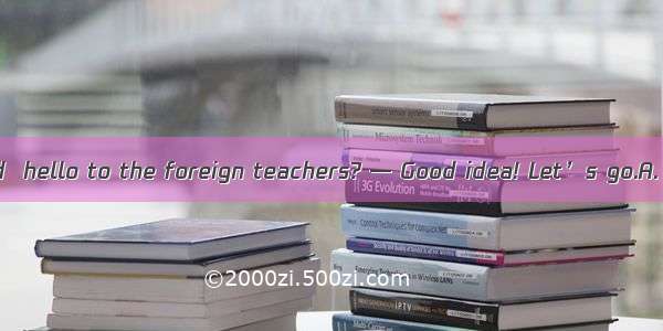 — Shall we go and  hello to the foreign teachers? — Good idea! Let’s go.A. sayB. speakC. t