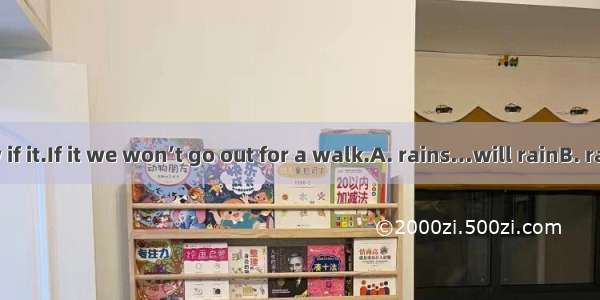 We don’t know if it.If it we won’t go out for a walk.A. rains…will rainB. rains…rainsC. w