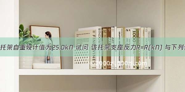 若中列柱的托架自重设计值为25.0kN 试问 该托架支座反力R=R(kN) 与下列何项数值最