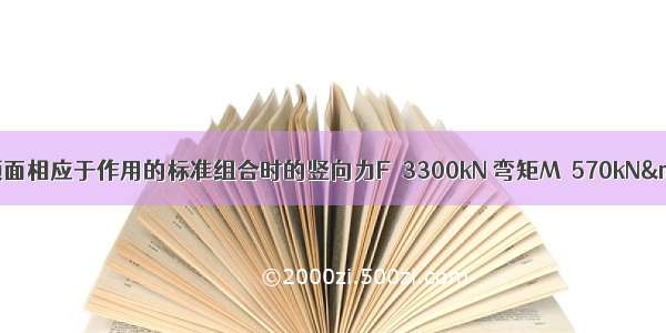 假定作用于承台顶面相应于作用的标准组合时的竖向力F＝3300kN 弯矩M＝570kN·m和水平