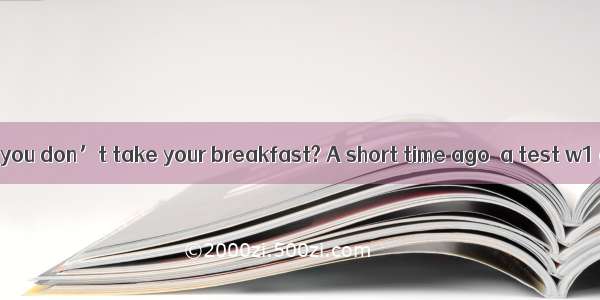 Will it matter if you don’t take your breakfast? A short time ago  a test w1 given in the