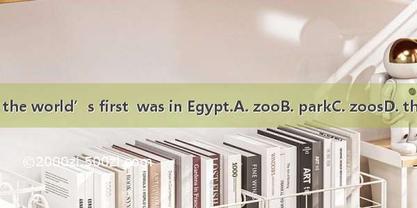 One of the world’s first  was in Egypt.A. zooB. parkC. zoosD. the parks