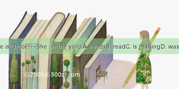 --Where is Grace?--She  in the yard.A. readsB. readC. is readingD. was reading