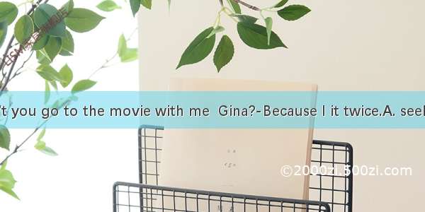 ---Why won’t you go to the movie with me  Gina?-Because I it twice.A. seeB. have seenC.