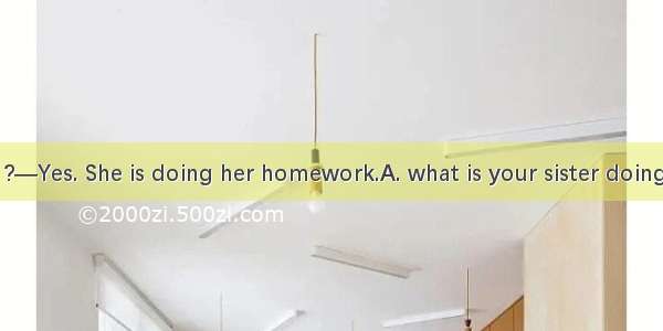 —Do you know ?—Yes. She is doing her homework.A. what is your sister doingB. what your sis