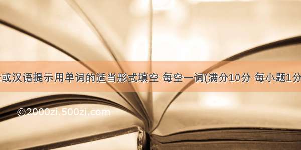 根据首字母或汉语提示用单词的适当形式填空 每空一词(满分10分 每小题1分)。【小题1