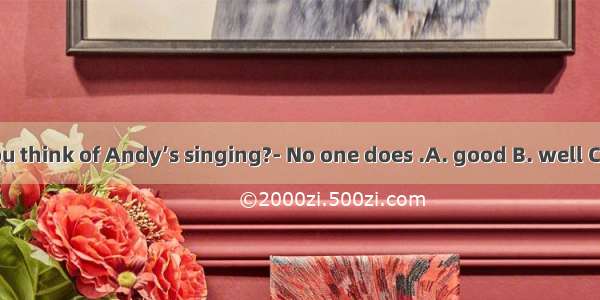 ---What do you think of Andy’s singing?- No one does .A. good B. well C. betterD. best