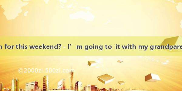 －What’s your plan for this weekend?－I’m going to  it with my grandparents.A. costB. spendC