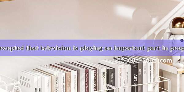 It is widely accepted that television is playing an important part in peoples lives. But