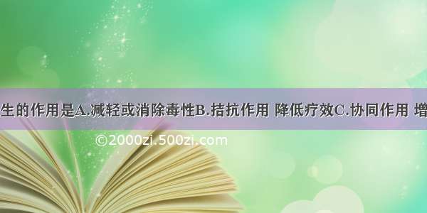 相须配伍产生的作用是A.减轻或消除毒性B.拮抗作用 降低疗效C.协同作用 增强疗效D.产