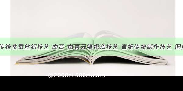  中国传统桑蚕丝织技艺 南音 南京云锦织造技艺 宣纸传统制作技艺 侗族大歌