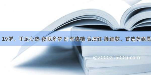 患者 男 19岁。手足心热 夜眠多梦 时有遗精 舌质红 脉细数。首选药组是A.黄芩 