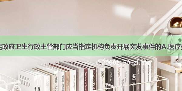 县级以上人民政府卫生行政主管部门应当指定机构负责开展突发事件的A.医疗救助方案B.预