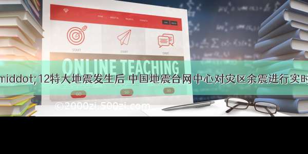 四川省汶川5·12特大地震发生后 中国地震台网中心对灾区余震进行实时监测 对灾区地