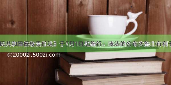 《中华人民共和国侵权责任法》于7月1日起施行。该法的公布实施①有利于保护人民