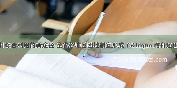 江西省积极探索秸秆综合利用的新途径 全省各地区因地制宜形成了“秸秆还田—肥土兴粮