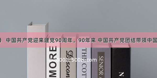 （16分） 中国共产党迎来建党90周年。90年来 中国共产党团结带领中国人民创造