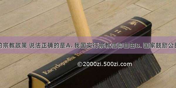 关于我国的宗教政策 说法正确的是A. 我国实行宗教信仰自由B. 国家鼓励公民信仰宗教