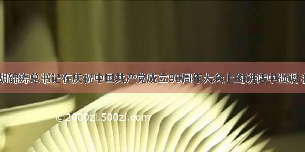 7月1日 胡锦涛总书记在庆祝中国共产党成立90周年大会上的讲话中强调 我国发展