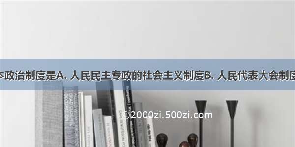 我国的根本政治制度是A. 人民民主专政的社会主义制度B. 人民代表大会制度C. 民族区