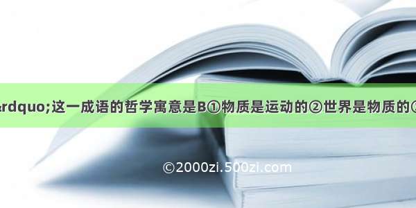 “刻舟求剑”这一成语的哲学寓意是B①物质是运动的②世界是物质的③绝对静止的事物是