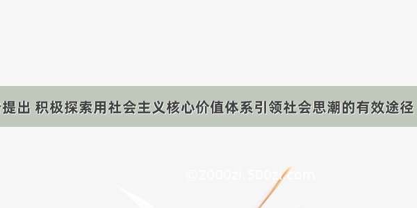 十七大报告提出 积极探索用社会主义核心价值体系引领社会思潮的有效途径 切实把它融