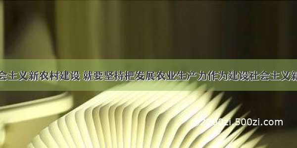 加快推进社会主义新农村建设 就要坚持把发展农业生产力作为建设社会主义新农村的首要