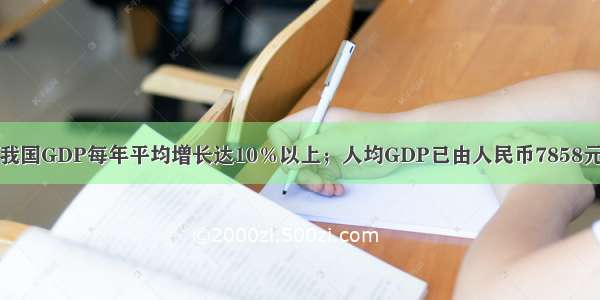 2000年到 我国GDP每年平均增长达10％以上；人均GDP已由人民币7858元上升到3万