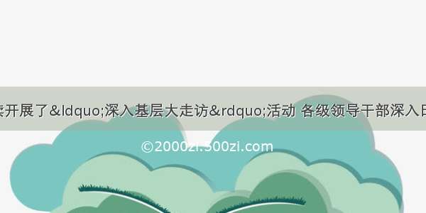 今年全国各地陆续开展了“深入基层大走访”活动 各级领导干部深入田间地头 学校和厂