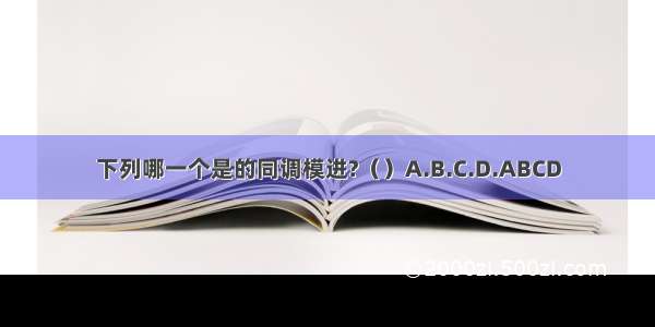 下列哪一个是的同调模进?（）A.B.C.D.ABCD