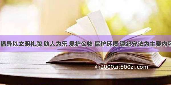 要大力倡导以文明礼貌 助人为乐 爱护公物 保护环境 遵纪守法为主要内容的（   