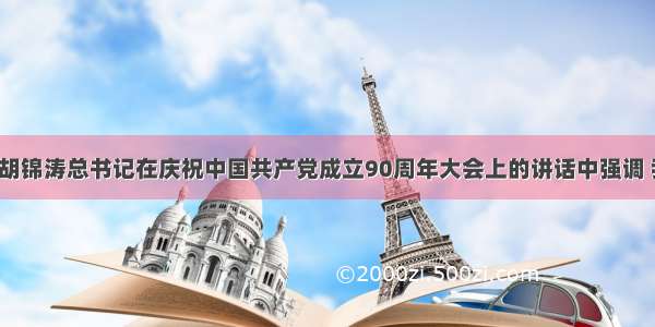 7月1日 胡锦涛总书记在庆祝中国共产党成立90周年大会上的讲话中强调 我们建立