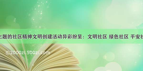 我国不同主题的社区精神文明创建活动异彩纷呈：文明社区 绿色社区 平安社区 和谐社