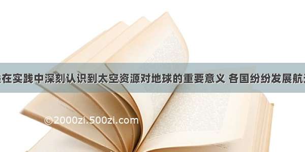 材料：人类在实践中深刻认识到太空资源对地球的重要意义 各国纷纷发展航天事业 其间