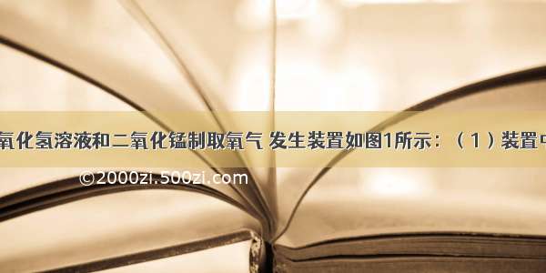 实验室用过氧化氢溶液和二氧化锰制取氧气 发生装置如图1所示：（1）装置中仪器a名称