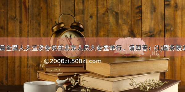 3月5日十一届全国人大五次会议在北京人民大会堂举行。请回答：(1)国务院总理温家宝在