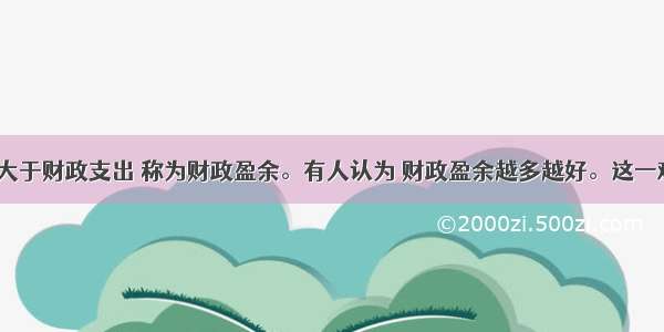 财政收入大于财政支出 称为财政盈余。有人认为 财政盈余越多越好。这一观点?　　A.