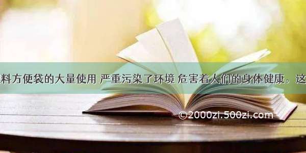 近年来 塑料方便袋的大量使用 严重污染了环境 危害着人们的身体健康。这启示我们 