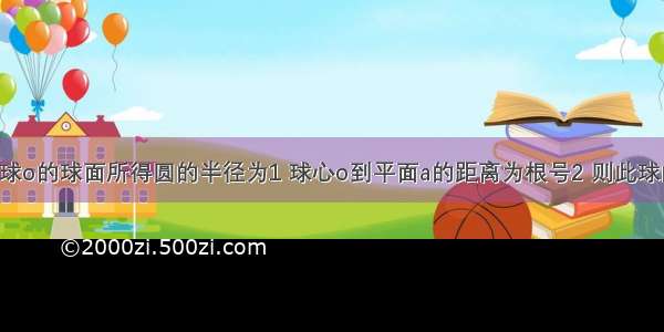 平面a截球o的球面所得圆的半径为1 球心o到平面a的距离为根号2 则此球的体积为