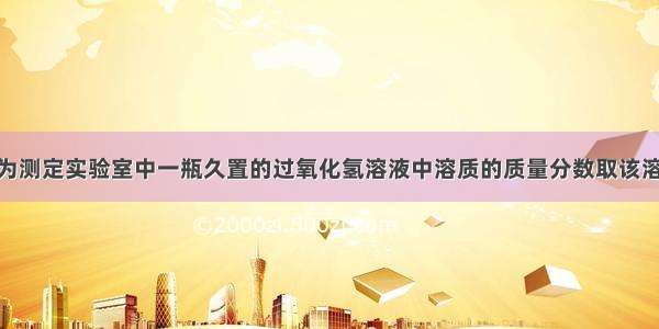 某兴趣小组为测定实验室中一瓶久置的过氧化氢溶液中溶质的质量分数取该溶液40g 加入