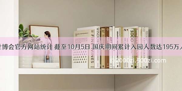 据上海世博会官方网站统计 截至10月5日 国庆期间累计入园人数达195万人次。在