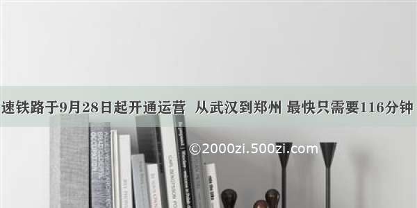 武郑高速铁路于9月28日起开通运营  从武汉到郑州 最快只需要116分钟 比起乘