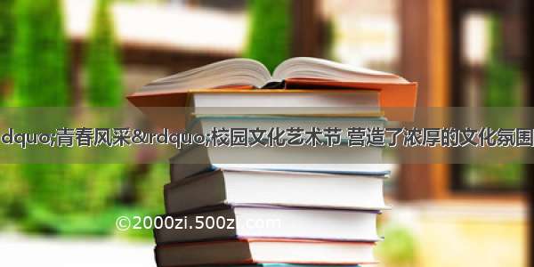 某高中通过举办&ldquo;青春风采&rdquo;校园文化艺术节 营造了浓厚的文化氛围 陶冶了学生的情操