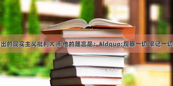 巴尔扎克是法国杰出的现实主义批判大师 他的箴言是：“观察一切 牢记一切。”巴尔扎