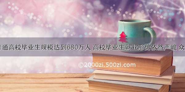  全国普通高校毕业生规模达到680万人 高校毕业生就业形势依然严峻 众多大学