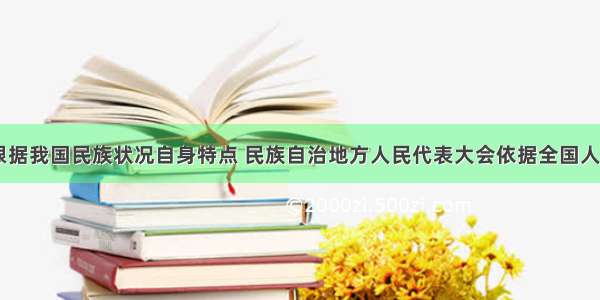 建国以来 根据我国民族状况自身特点 民族自治地方人民代表大会依据全国人民代表大会