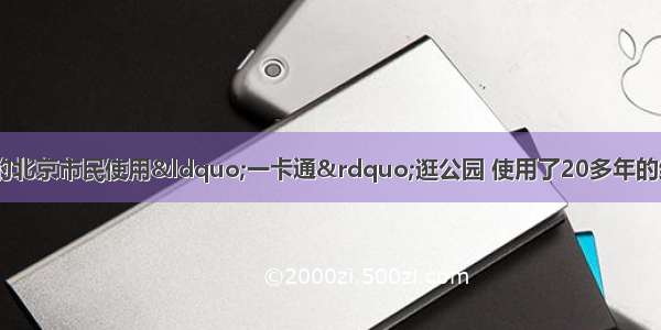 进入以来 更多的北京市民使用“一卡通”逛公园 使用了20多年的纸质公园门票逐