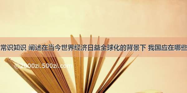 请运用经济常识知识 阐述在当今世界经济日益全球化的背景下 我国应在哪些方面着力维